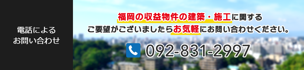 福岡の収益物件の建築・施工に関するご要望がございましたらお気軽にお問い合わせください。 092-831-2997