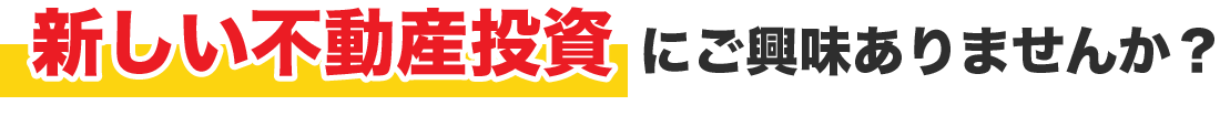 新しい不動産投資にご興味ありませんか？